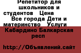 Репетитор для школьников и студентов › Цена ­ 1 000 - Все города Дети и материнство » Услуги   . Кабардино-Балкарская респ.